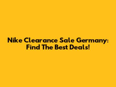 Nike Clearance Sale Germany: Find The Best Deals!