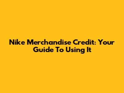 Nike Merchandise Credit: Your Guide To Using It