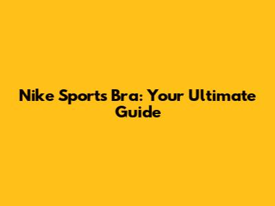Nike Sports Bra: Your Ultimate Guide