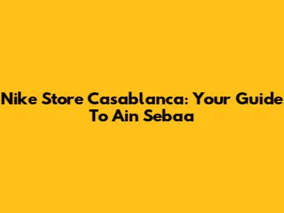 Nike Store Casablanca: Your Guide To Ain Sebaa