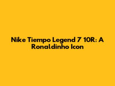 Nike Tiempo Legend 7 10R: A Ronaldinho Icon