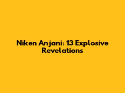 Niken Anjani: 13 Explosive Revelations