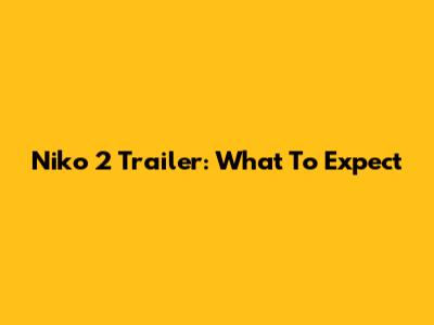 Niko 2 Trailer: What To Expect