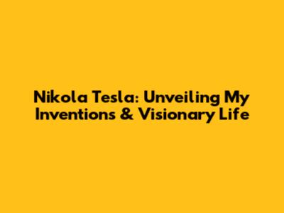 Nikola Tesla: Unveiling My Inventions & Visionary Life