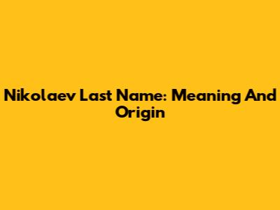Nikolaev Last Name: Meaning And Origin