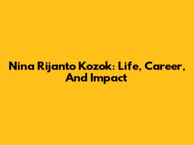 Nina Rijanto Kozok: Life, Career, And Impact