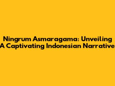 Ningrum Asmaragama: Unveiling A Captivating Indonesian Narrative