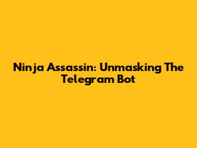 Ninja Assassin: Unmasking The Telegram Bot