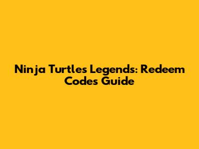Ninja Turtles Legends: Redeem Codes Guide