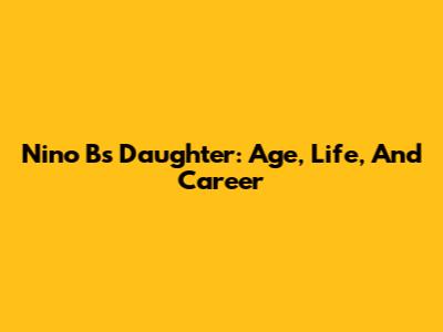 Nino B's Daughter: Age, Life, And Career