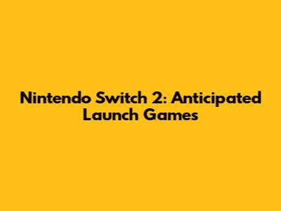 Nintendo Switch 2: Anticipated Launch Games