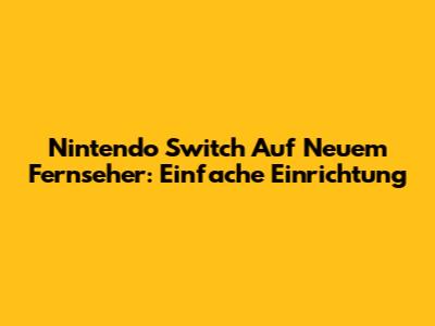 Nintendo Switch Auf Neuem Fernseher: Einfache Einrichtung
