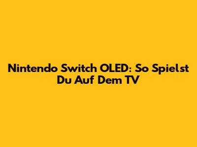 Nintendo Switch OLED: So Spielst Du Auf Dem TV
