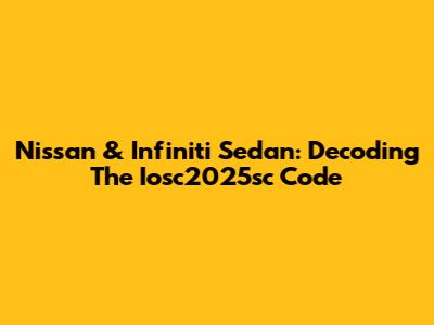 Nissan & Infiniti Sedan: Decoding The Iosc2025sc Code