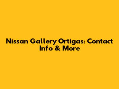 Nissan Gallery Ortigas: Contact Info & More