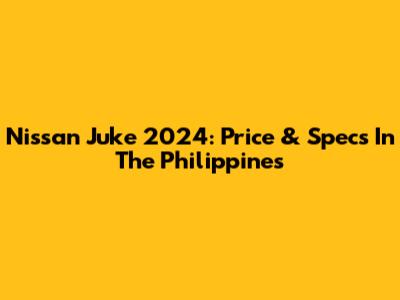 Nissan Juke 2024: Price & Specs In The Philippines