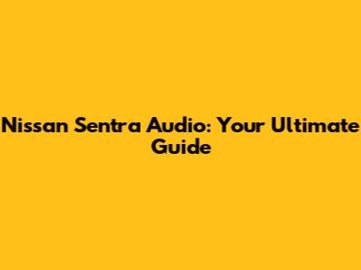 Nissan Sentra Audio: Your Ultimate Guide