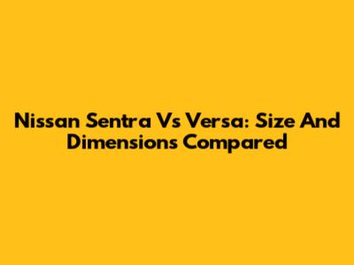 Nissan Sentra Vs Versa: Size And Dimensions Compared