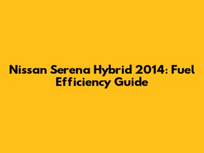 Nissan Serena Hybrid 2014: Fuel Efficiency Guide
