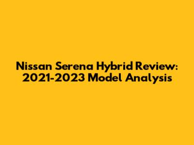 Nissan Serena Hybrid Review: 2021-2023 Model Analysis