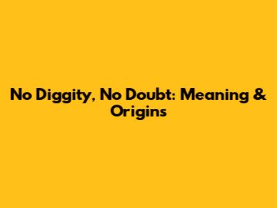 No Diggity, No Doubt: Meaning & Origins