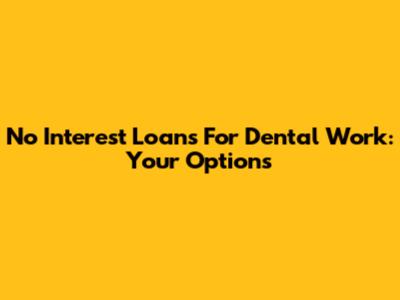 No Interest Loans For Dental Work: Your Options