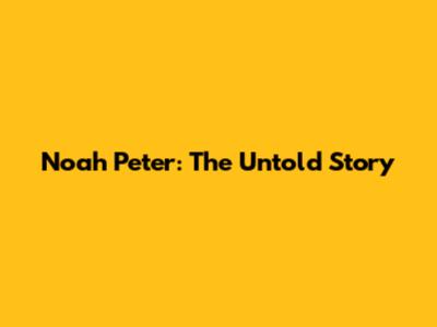 Noah Peter: The Untold Story