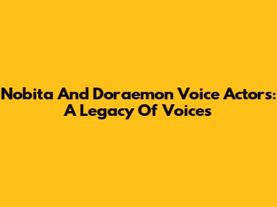 Nobita And Doraemon Voice Actors: A Legacy Of Voices