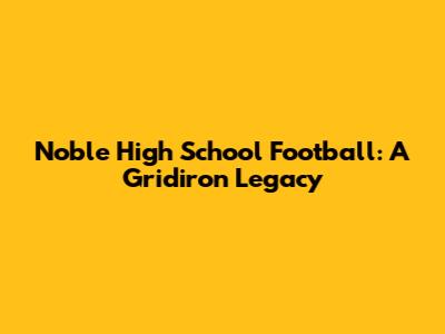 Noble High School Football: A Gridiron Legacy