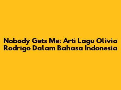 Nobody Gets Me: Arti Lagu Olivia Rodrigo Dalam Bahasa Indonesia