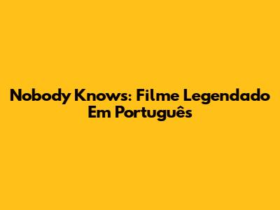 Nobody Knows: Filme Legendado Em Português
