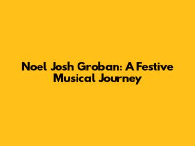 Noel Josh Groban: A Festive Musical Journey