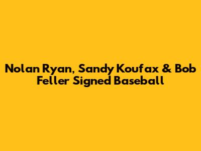 Nolan Ryan, Sandy Koufax & Bob Feller Signed Baseball