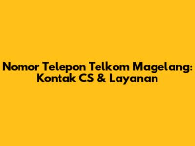 Nomor Telepon Telkom Magelang: Kontak CS & Layanan