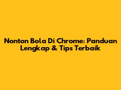 Nonton Bola Di Chrome: Panduan Lengkap & Tips Terbaik