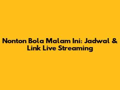Nonton Bola Malam Ini: Jadwal & Link Live Streaming
