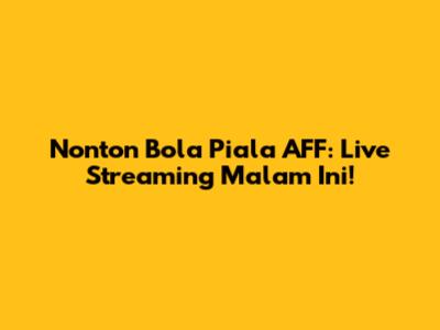 Nonton Bola Piala AFF: Live Streaming Malam Ini!