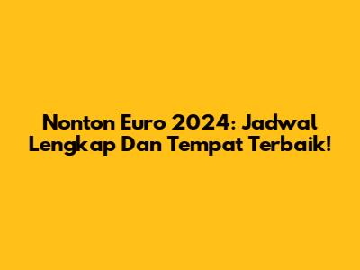 Nonton Euro 2024: Jadwal Lengkap Dan Tempat Terbaik!
