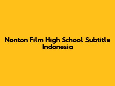 Nonton Film High School Subtitle Indonesia