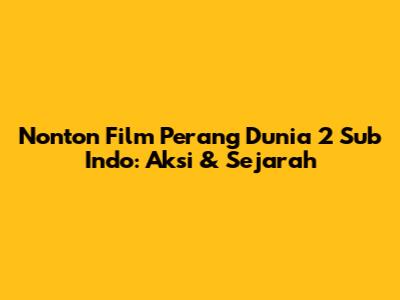 Nonton Film Perang Dunia 2 Sub Indo: Aksi & Sejarah