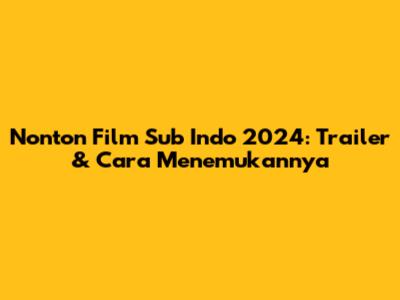 Nonton Film Sub Indo 2024: Trailer & Cara Menemukannya