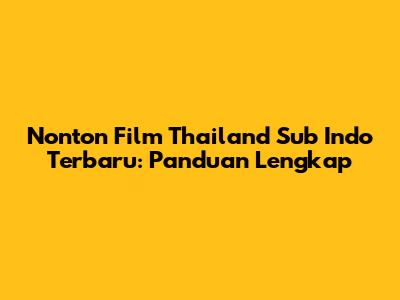 Nonton Film Thailand Sub Indo Terbaru: Panduan Lengkap