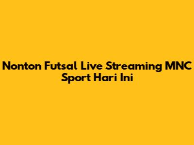 Nonton Futsal Live Streaming MNC Sport Hari Ini
