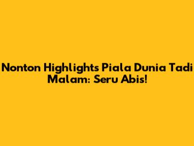 Nonton Highlights Piala Dunia Tadi Malam: Seru Abis!