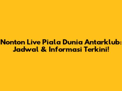 Nonton Live Piala Dunia Antarklub: Jadwal & Informasi Terkini!