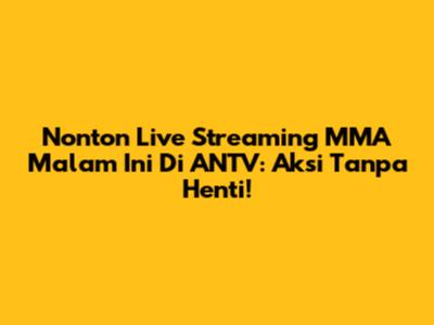 Nonton Live Streaming MMA Malam Ini Di ANTV: Aksi Tanpa Henti!