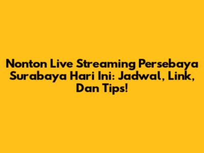 Nonton Live Streaming Persebaya Surabaya Hari Ini: Jadwal, Link, Dan Tips!