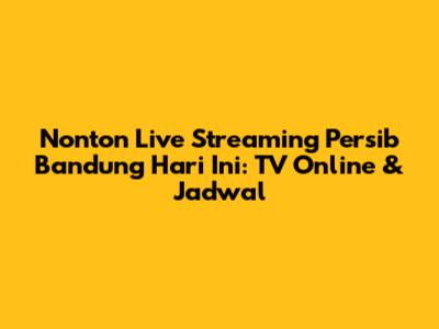 Nonton Live Streaming Persib Bandung Hari Ini: TV Online & Jadwal