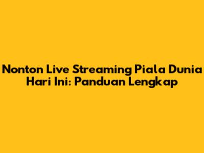 Nonton Live Streaming Piala Dunia Hari Ini: Panduan Lengkap