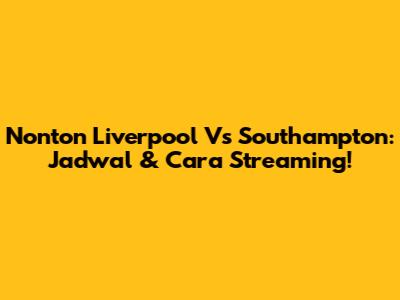 Nonton Liverpool Vs Southampton: Jadwal & Cara Streaming!